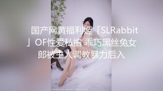 ✨国产网黄福利姬「SLRabbit」OF性爱私拍 乖巧黑丝兔女郎被主人调教暴力后入