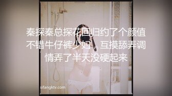 秦探秦总探花回归约了个颜值不错牛仔裤少妇，互摸舔弄调情弄了半天没硬起来