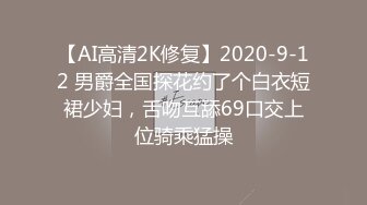 【AI高清2K修复】2020-9-12 男爵全国探花约了个白衣短裙少妇，舌吻互舔69口交上位骑乘猛操