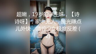 超嫩，19岁的学生妹，【诗诗呀】，家中无人，脱光赚点儿外快，清纯少女极度反差 (2)