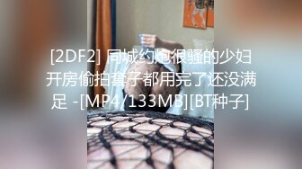 [2DF2] 同城约炮很骚的少妇开房偷拍套子都用完了还没满足 -[MP4/133MB][BT种子]