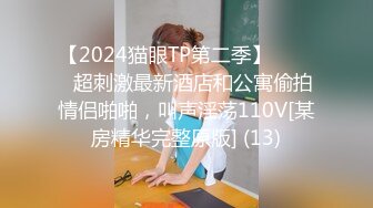 【2024猫眼TP第二季】☀️☀️超刺激最新酒店和公寓偷拍情侣啪啪，叫声淫荡110V[某房精华完整原版] (13)