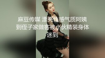 麻豆传媒 漂亮性感气质阿姨到侄子家做客被小伙精装身体迷到