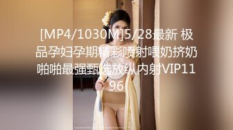 [MP4/1030M]5/28最新 极品孕妇孕期精彩喷射喂奶挤奶啪啪最强甄选放纵内射VIP1196