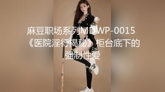 麻豆职场系列MDWP-0015 《医院淫行揭秘》柜台底下的强制性爱