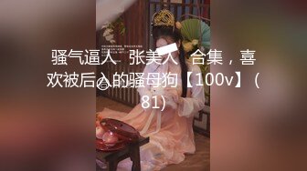 骚气逼人✿张美人✿合集，喜欢被后入的骚母狗【100v】 (81)