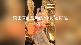 突击来到现场的AV女优 即插内射