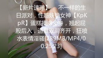 【新片速遞】❤❤不一样的生日派对，性感妖艳女神【KpKpR】蛋糕摸遍全身，翘起屁股后入，道具双洞齐开，狂喷水表情淫骚[289MB/MP4/00:25:23]