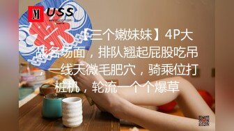 ❤️❤️【三个嫩妹妹】4P大战名场面，排队翘起屁股吃吊，一线天微毛肥穴，骑乘位打桩机，轮流一个个爆草