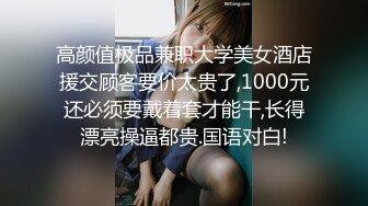 高颜值极品兼职大学美女酒店援交顾客要价太贵了,1000元还必须要戴着套才能干,长得漂亮操逼都贵.国语对白!