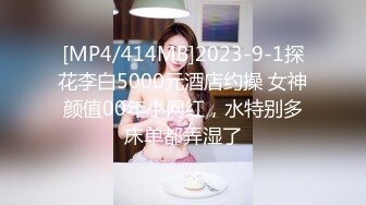 [MP4/414MB]2023-9-1探花李白5000元酒店约操 女神颜值00年小网红，水特别多床单都弄湿了