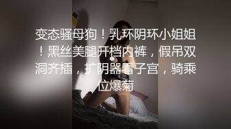 变态骚母狗！乳环阴环小姐姐！黑丝美腿开档内裤，假吊双洞齐插，扩阴器看子宫，骑乘位爆菊