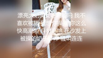 漂亮大奶美女吃鸡啪啪 我不喜欢被舔 我想你操我 你这么快高潮啦 身材高挑 在沙发上被操的奶子哗哗 骚叫连连