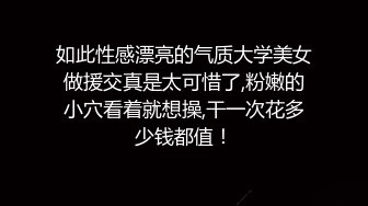 如此性感漂亮的气质大学美女做援交真是太可惜了,粉嫩的小穴看着就想操,干一次花多少钱都值！