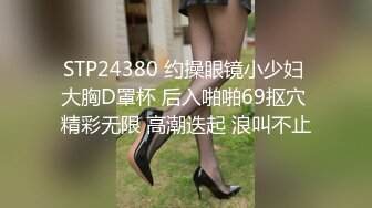 STP24380 约操眼镜小少妇 大胸D罩杯 后入啪啪69抠穴 精彩无限 高潮迭起 浪叫不止