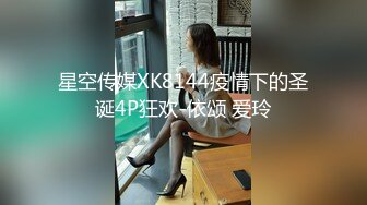 星空传媒XK8144疫情下的圣诞4P狂欢-依颂 爱玲