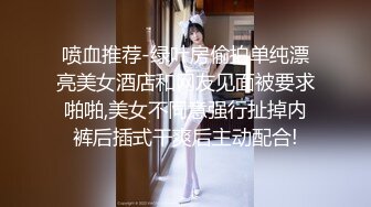 喷血推荐-绿叶房偷拍单纯漂亮美女酒店和网友见面被要求啪啪,美女不同意强行扯掉内裤后插式干爽后主动配合!