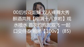 00后校花姐妹 双人裸舞大秀 醉酒共舞【刚满十八岁哟】戏水喷水 首次约炮友双飞 一起口交侍奉 啪啪【100v】 (85)