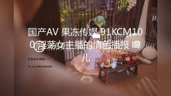 国产AV 果冻传媒 91KCM100 淫荡女主播的情色播报 啤儿