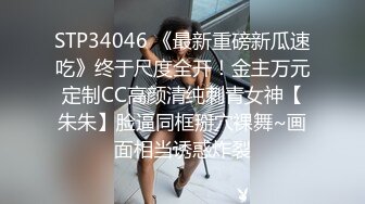 STP34046 《最新重磅新瓜速吃》终于尺度全开！金主万元定制CC高颜清纯刺青女神【朱朱】脸逼同框掰穴裸舞~画面相当诱惑炸裂