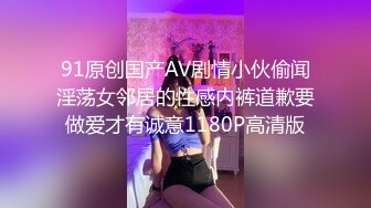 91原创国产AV剧情小伙偷闻淫荡女邻居的性感内裤道歉要做爱才有诚意1180P高清版