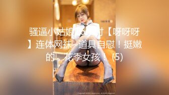 骚逼小姑娘16小时【呀呀呀】连体网袜~道具自慰！挺嫩的，花季女孩！ (5)