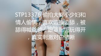 STP13376 偷拍大臀小少妇和情人偷情，喜欢边插边舔，被舔得喊爸爸，眼罩捆绑玩得开，真实刺激对白清晰