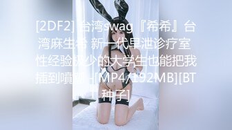 [2DF2] 台湾swag『希希』台湾麻生希 新一代早泄诊疗室 性经验极少的大学生也能把我插到噴潮 -[MP4/192MB][BT种子]