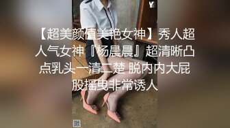 【超美颜值美艳女神】秀人超人气女神『杨晨晨』超清晰凸点乳头一清二楚 脱内内大屁股摇曳非常诱人