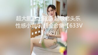 超大胆露出骚逼 超级老头乐 性感小猫咪 超全合集【633V】 (89)