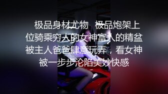 ✿极品身材尤物✿极品炮架上位骑乘穷人的女神富人的精盆被主人爸爸肆意玩弄，看女神被一步步沦陷美妙快感