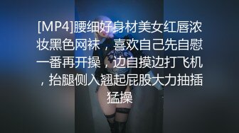 [MP4]腰细好身材美女红唇浓妆黑色网袜，喜欢自己先自慰一番再开操，边自摸边打飞机，抬腿侧入翘起屁股大力抽插猛操