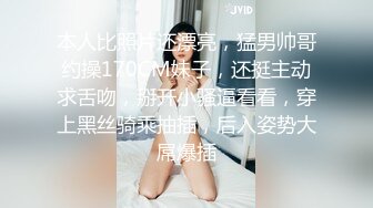 本人比照片还漂亮，猛男帅哥约操170CM妹子，还挺主动求舌吻，掰开小骚逼看看，穿上黑丝骑乘抽插，后入姿势大屌爆插