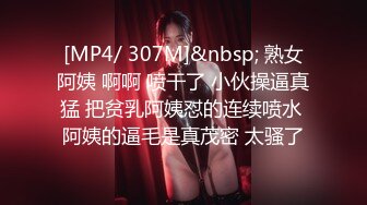 [MP4/ 307M]&nbsp; 熟女阿姨 啊啊 喷干了 小伙操逼真猛 把贫乳阿姨怼的连续喷水 阿姨的逼毛是真茂密 太骚了