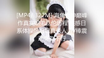 [MP4/ 322M] 海角大神巅峰作真实姐弟乱伦历程 性感日系体操服姐姐真诱人 AV棒震动爽到不行