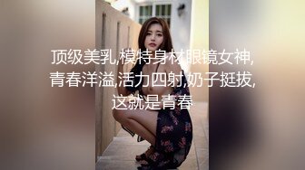 顶级美乳,模特身材眼镜女神,青春洋溢,活力四射,奶子挺拔,这就是青春