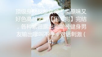 顶级身材反差女神！卖原味又好色高颜大奶【困困狗】完结，各种紫薇露出啪啪被健身男友输出嗲叫不停，对话刺激 (4)