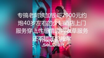 专搞老阿姨加钱哥2000元约炮40岁左右的少妇酒店上门服务穿上性感情趣内衣草服务还不错还给按摩