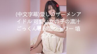 (中文字幕)愛しのザーメンアイドル 可愛い女の子の濃汁ごっくんと顔面シャワー 埴生みこ