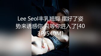 Lee Seol丰乳翘臀 摆好了姿势来诱惑你 只等你进入了[403P/540M]