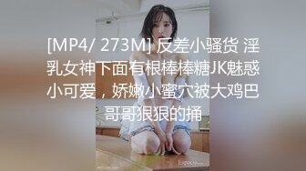 [MP4/ 273M] 反差小骚货 淫乳女神下面有根棒棒糖JK魅惑小可爱，娇嫩小蜜穴被大鸡巴哥哥狠狠的捅