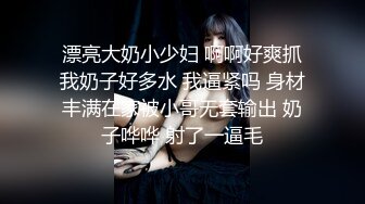 漂亮大奶小少妇 啊啊好爽抓我奶子好多水 我逼紧吗 身材丰满在家被小哥无套输出 奶子哗哗 射了一逼毛