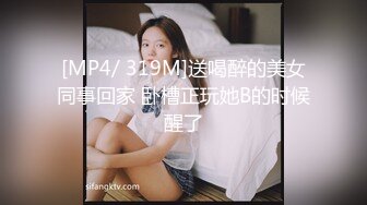 [MP4/ 319M]送喝醉的美女同事回家 卧槽正玩她B的时候醒了