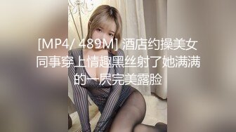 [MP4/ 489M] 酒店约操美女同事穿上情趣黑丝射了她满满的一屄完美露脸