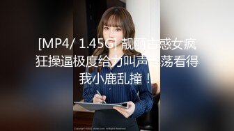 [MP4/ 1.45G] 靓丽古惑女疯狂操逼极度给力叫声淫荡看得我小鹿乱撞！