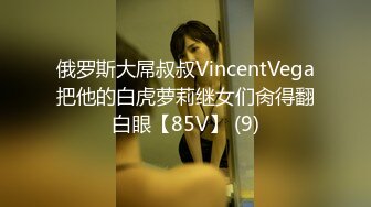 俄罗斯大屌叔叔VincentVega把他的白虎萝莉继女们肏得翻白眼【85V】 (9)