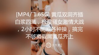 [MP4/ 1.65G] 黄瓜双洞齐插白浆四溅，极度骚女激情大战，2小时不间断各种操，搞完不够爽假屌黄瓜齐上