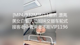 [MP4/932M]8/11最新 漂亮美女白皙大奶姐妹交替车轮式接客老中青来者不拒VIP1196