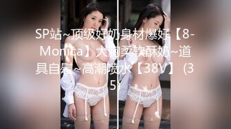 SP站~顶级好奶身材爆好【8-Monica】大胸柔软酥奶~道具自慰~高潮喷水【38V】 (35)