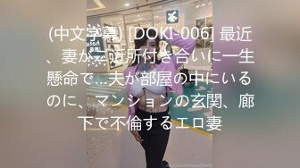 (中文字幕) [DOKI-006] 最近、妻がご近所付き合いに一生懸命で…夫が部屋の中にいるのに、マンションの玄関、廊下で不倫するエロ妻